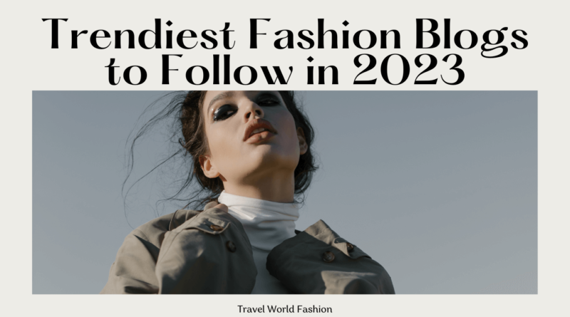Trendiest Fashion Blogs to Follow in 2023